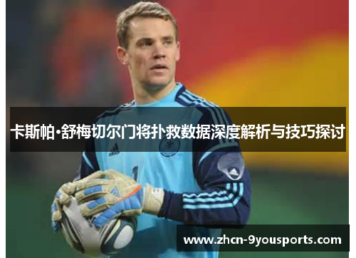 卡斯帕·舒梅切尔门将扑救数据深度解析与技巧探讨