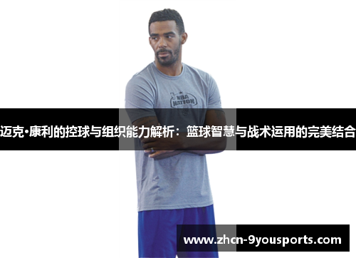 迈克·康利的控球与组织能力解析：篮球智慧与战术运用的完美结合