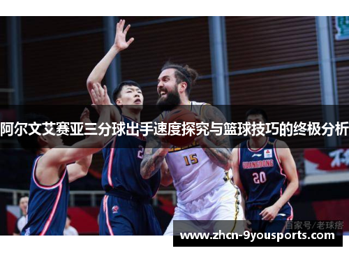 阿尔文艾赛亚三分球出手速度探究与篮球技巧的终极分析 阿尔文艾赛亚三分球出手速度探究与篮球技巧的终极分析