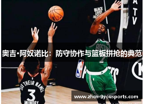 奥吉·阿奴诺比:防守协作与篮板拼抢的典范 奥吉·阿奴诺比:防守协作与篮板拼抢的典范
