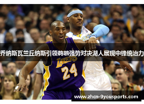 乔纳斯瓦兰丘纳斯引领鹈鹕强势对决湖人展现中锋统治力 乔纳斯瓦兰丘纳斯引领鹈鹕强势对决湖人展现中锋统治力