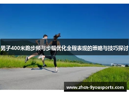 男子400米跑步频与步幅优化全程表现的策略与技巧探讨 男子400米跑步频与步幅优化全程表现的策略与技巧探讨