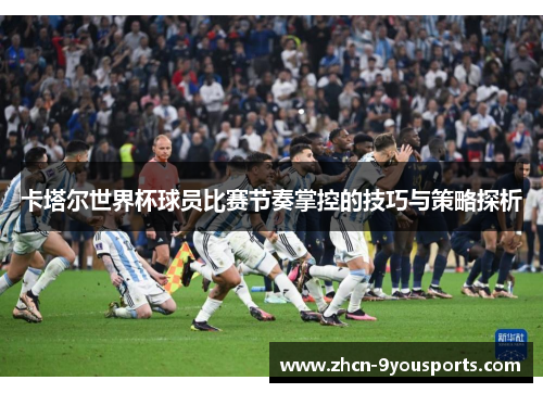 卡塔尔世界杯球员比赛节奏掌控的技巧与策略探析 卡塔尔世界杯球员比赛节奏掌控的技巧与策略探析