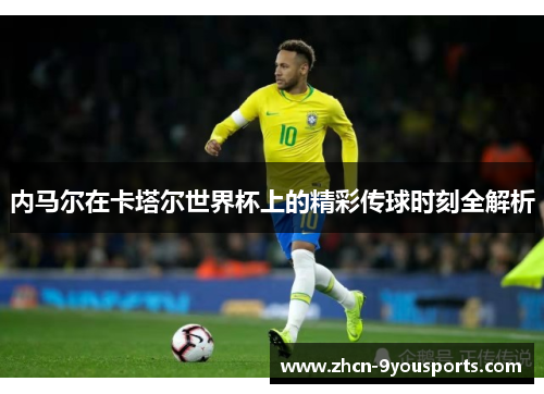内马尔在卡塔尔世界杯上的精彩传球时刻全解析 内马尔在卡塔尔世界杯上的精彩传球时刻全解析