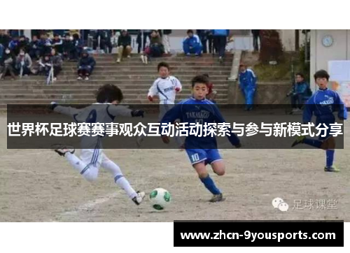 世界杯足球赛赛事观众互动活动探索与参与新模式分享 世界杯足球赛赛事观众互动活动探索与参与新模式分享