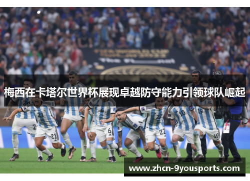 梅西在卡塔尔世界杯展现卓越防守能力引领球队崛起 梅西在卡塔尔世界杯展现卓越防守能力引领球队崛起