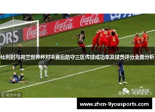 比利时与荷兰世界杯对决赛后防守三区传球成功率及球员评分全面分析 比利时与荷兰世界杯对决赛后防守三区传球成功率及球员评分全面分析