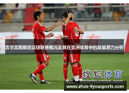 吉尔吉斯斯坦足球联赛概况及其在亚洲体育中的发展潜力分析 吉尔吉斯斯坦足球联赛概况及其在亚洲体育中的发展潜力分析