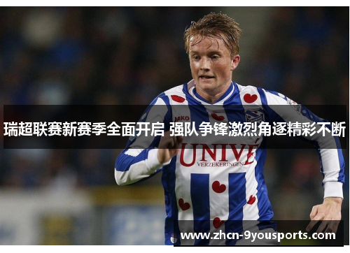 瑞超联赛新赛季全面开启 强队争锋激烈角逐精彩不断 瑞超联赛新赛季全面开启 强队争锋激烈角逐精彩不断