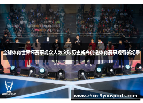 全球体育世界杯赛事观众人数突破历史新高创造体育赛事观看新纪录 全球体育世界杯赛事观众人数突破历史新高创造体育赛事观看新纪录