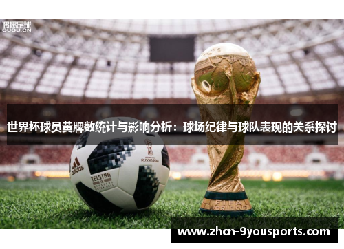 世界杯球员黄牌数统计与影响分析:球场纪律与球队表现的关系探讨 世界杯球员黄牌数统计与影响分析:球场纪律与球队表现的关系探讨
