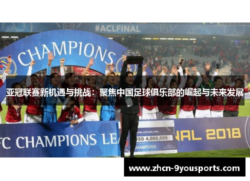 亚冠联赛新机遇与挑战:聚焦中国足球俱乐部的崛起与未来发展 亚冠联赛新机遇与挑战:聚焦中国足球俱乐部的崛起与未来发展