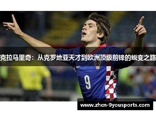 克拉马里奇:从克罗地亚天才到欧洲顶级前锋的蜕变之路 克拉马里奇:从克罗地亚天才到欧洲顶级前锋的蜕变之路