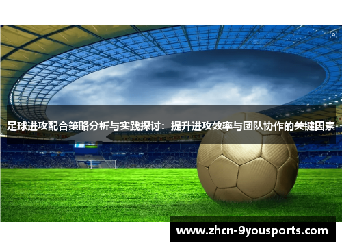 足球进攻配合策略分析与实践探讨:提升进攻效率与团队协作的关键因素 足球进攻配合策略分析与实践探讨:提升进攻效率与团队协作的关键因素