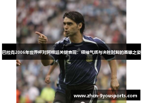巴拉克2006年世界杯对阿根廷关键表现:领袖气质与决胜时刻的英雄之姿 巴拉克2006年世界杯对阿根廷关键表现:领袖气质与决胜时刻的英雄之姿