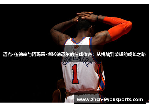 迈克·伍德森与阿玛雷·斯塔德迈尔的篮球传奇:从挑战到荣耀的成长之路 迈克·伍德森与阿玛雷·斯塔德迈尔的篮球传奇:从挑战到荣耀的成长之路