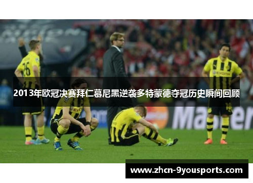 2013年欧冠决赛拜仁慕尼黑逆袭多特蒙德夺冠历史瞬间回顾 2013年欧冠决赛拜仁慕尼黑逆袭多特蒙德夺冠历史瞬间回顾