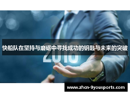 快船队在坚持与磨砺中寻找成功的钥匙与未来的突破 快船队在坚持与磨砺中寻找成功的钥匙与未来的突破
