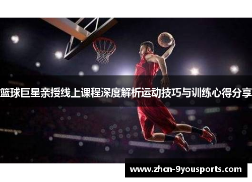 篮球巨星亲授线上课程深度解析运动技巧与训练心得分享 篮球巨星亲授线上课程深度解析运动技巧与训练心得分享