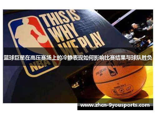 篮球巨星在高压赛场上的冷静表现如何影响比赛结果与球队胜负 篮球巨星在高压赛场上的冷静表现如何影响比赛结果与球队胜负