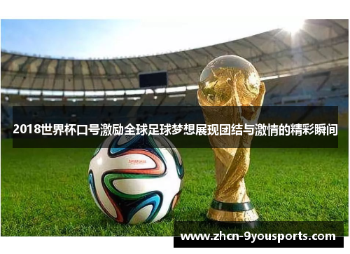 2018世界杯口号激励全球足球梦想展现团结与激情的精彩瞬间