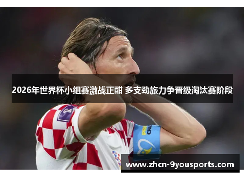 2026年世界杯小组赛激战正酣 多支劲旅力争晋级淘汰赛阶段