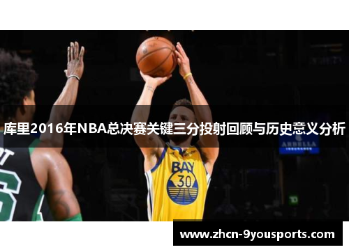 库里2016年NBA总决赛关键三分投射回顾与历史意义分析 库里2016年NBA总决赛关键三分投射回顾与历史意义分析