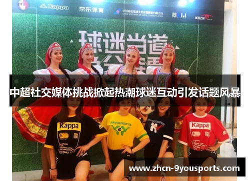 中超社交媒体挑战掀起热潮球迷互动引发话题风暴 中超社交媒体挑战掀起热潮球迷互动引发话题风暴