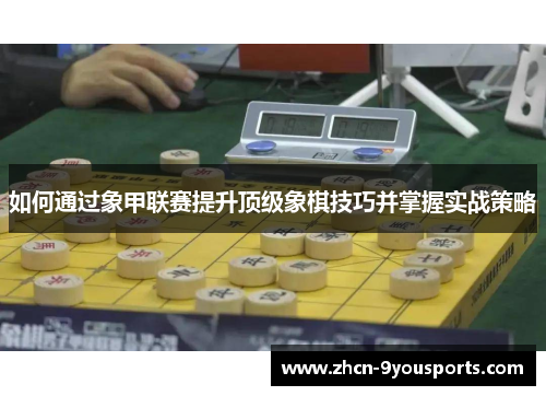 如何通过象甲联赛提升顶级象棋技巧并掌握实战策略 如何通过象甲联赛提升顶级象棋技巧并掌握实战策略