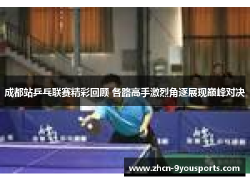 成都站乒乓联赛精彩回顾 各路高手激烈角逐展现巅峰对决