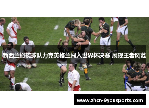 新西兰橄榄球队力克英格兰闯入世界杯决赛 展现王者风范