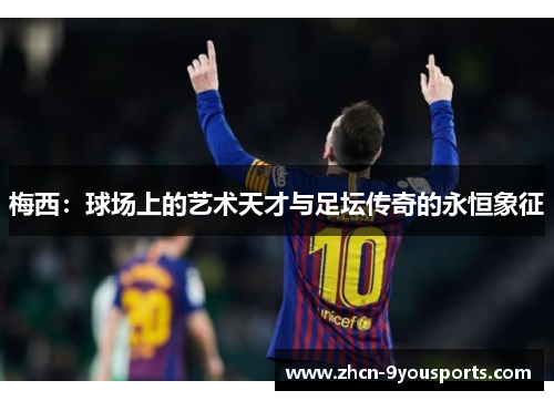 梅西:球场上的艺术天才与足坛传奇的永恒象征 梅西:球场上的艺术天才与足坛传奇的永恒象征