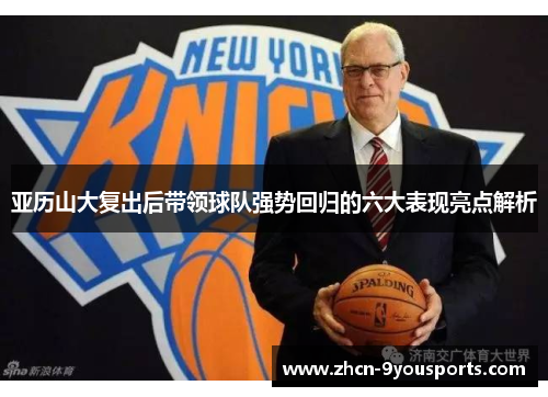 亚历山大复出后带领球队强势回归的六大表现亮点解析 亚历山大复出后带领球队强势回归的六大表现亮点解析