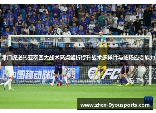 津门虎逆转亚泰四大战术亮点解析提升战术多样性与临场应变能力