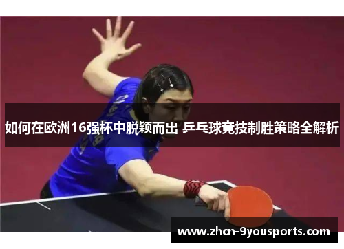 如何在欧洲16强杯中脱颖而出 乒乓球竞技制胜策略全解析 如何在欧洲16强杯中脱颖而出 乒乓球竞技制胜策略全解析