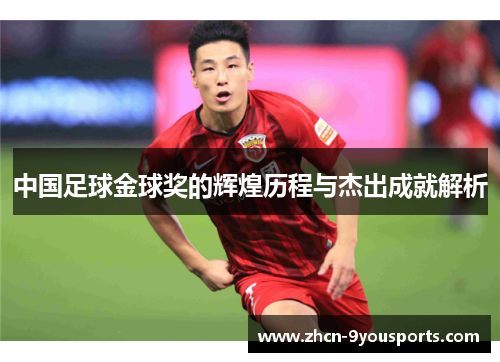 中国足球金球奖的辉煌历程与杰出成就解析