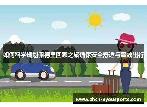 如何科学规划佩德里回家之旅确保安全舒适与高效出行
