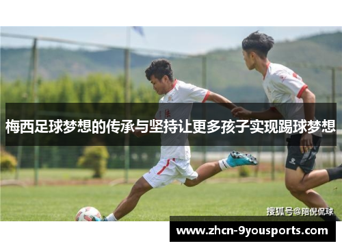 梅西足球梦想的传承与坚持让更多孩子实现踢球梦想 梅西足球梦想的传承与坚持让更多孩子实现踢球梦想