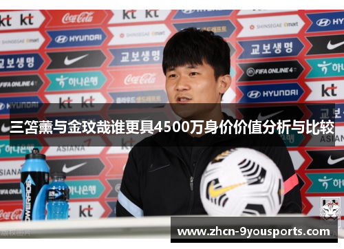 三笘薰与金玟哉谁更具4500万身价价值分析与比较
