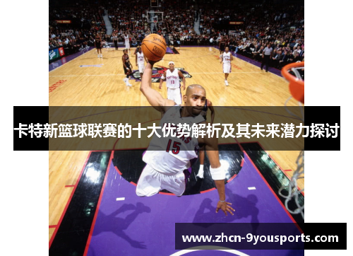 卡特新篮球联赛的十大优势解析及其未来潜力探讨 卡特新篮球联赛的十大优势解析及其未来潜力探讨