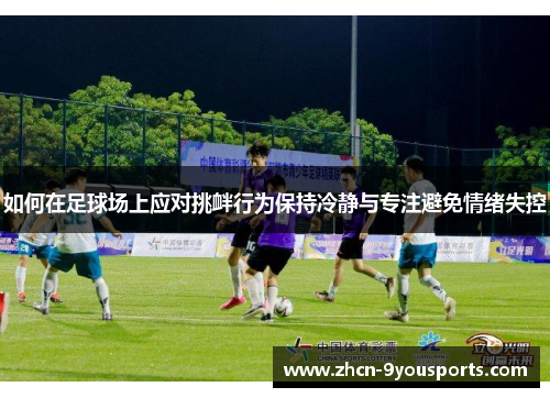 如何在足球场上应对挑衅行为保持冷静与专注避免情绪失控