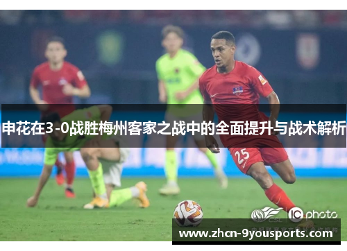 申花在3-0战胜梅州客家之战中的全面提升与战术解析