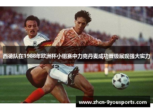 西德队在1988年欧洲杯小组赛中力克丹麦成功晋级展现强大实力