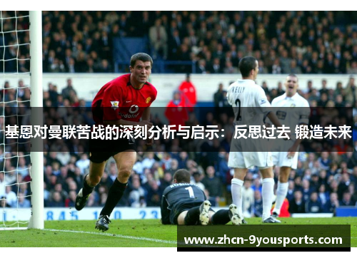 基恩对曼联苦战的深刻分析与启示:反思过去 锻造未来 基恩对曼联苦战的深刻分析与启示:反思过去 锻造未来