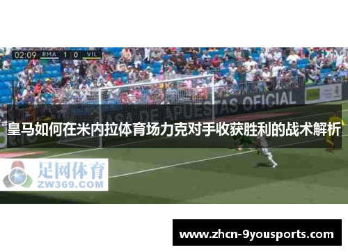 皇马如何在米内拉体育场力克对手收获胜利的战术解析 皇马如何在米内拉体育场力克对手收获胜利的战术解析