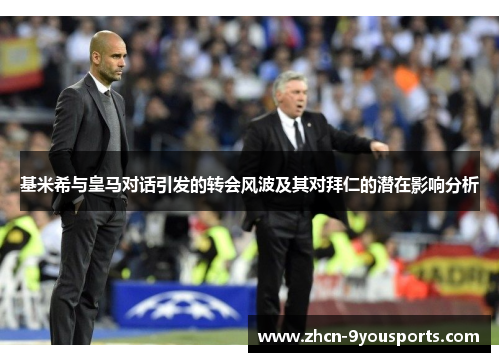 基米希与皇马对话引发的转会风波及其对拜仁的潜在影响分析 基米希与皇马对话引发的转会风波及其对拜仁的潜在影响分析