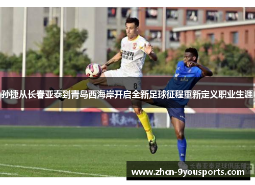 孙捷从长春亚泰到青岛西海岸开启全新足球征程重新定义职业生涯