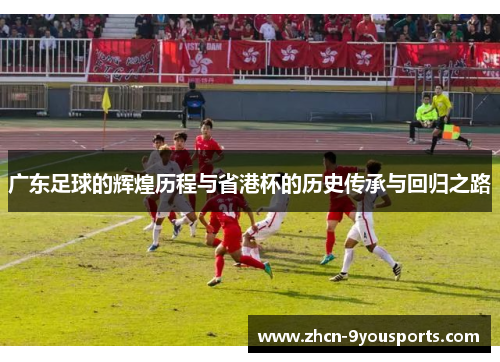 广东足球的辉煌历程与省港杯的历史传承与回归之路 广东足球的辉煌历程与省港杯的历史传承与回归之路