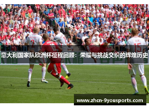 意大利国家队欧洲杯征程回顾:荣耀与挑战交织的辉煌历史 意大利国家队欧洲杯征程回顾:荣耀与挑战交织的辉煌历史