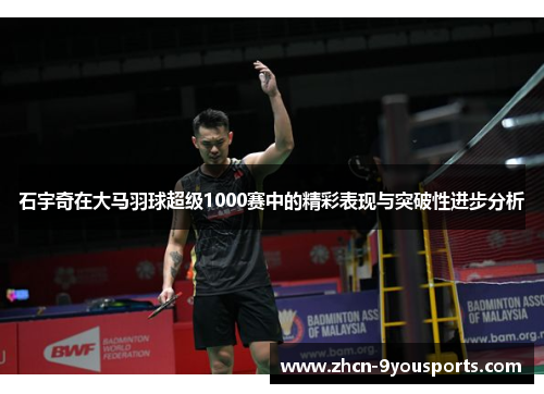 石宇奇在大马羽球超级1000赛中的精彩表现与突破性进步分析 石宇奇在大马羽球超级1000赛中的精彩表现与突破性进步分析